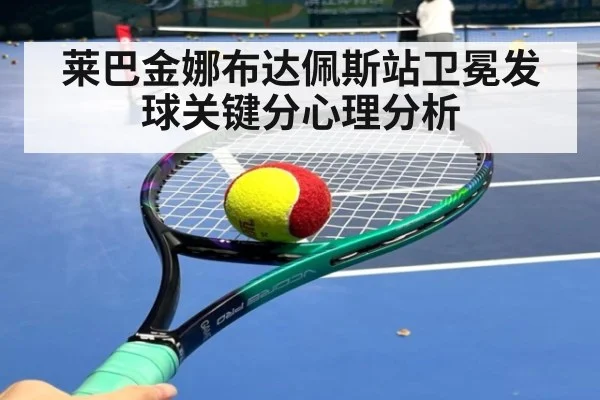 莱巴金娜布达佩斯站卫冕发球关键分心理分析