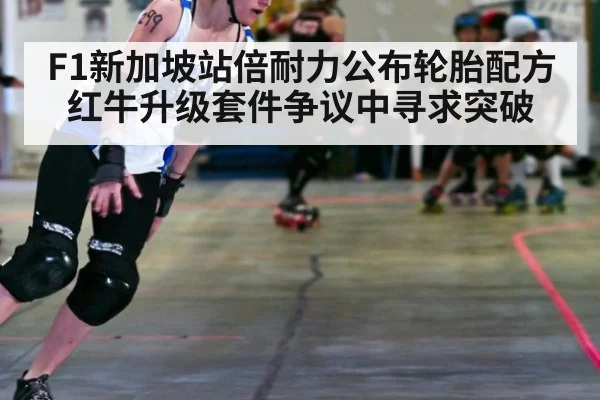 F1新加坡站倍耐力公布轮胎配方 红牛升级套件争议中寻求突破