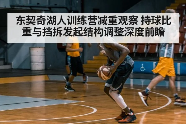 东契奇湖人训练营减重观察 持球比重与挡拆发起结构调整深度前瞻