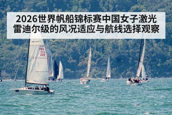 2026世界帆船锦标赛中国女子激光雷迪尔级的风况适应与航线选择观察