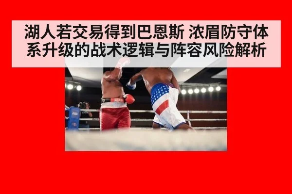 湖人若交易得到巴恩斯 浓眉防守体系升级的战术逻辑与阵容风险解析