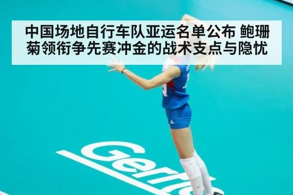 中国场地自行车队亚运名单公布 鲍珊菊领衔争先赛冲金的战术支点与隐忧