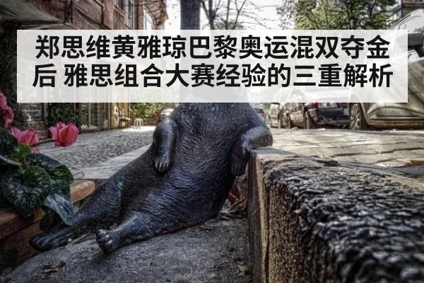 郑思维黄雅琼巴黎奥运混双夺金后 雅思组合大赛经验的三重解析