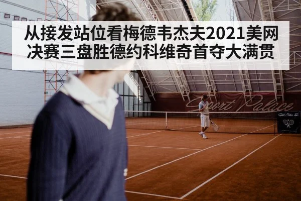 从接发站位看梅德韦杰夫2021美网决赛三盘胜德约科维奇首夺大满贯